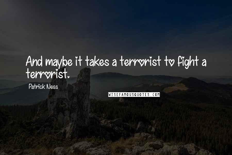 Patrick Ness Quotes: And maybe it takes a terrorist to fight a terrorist.