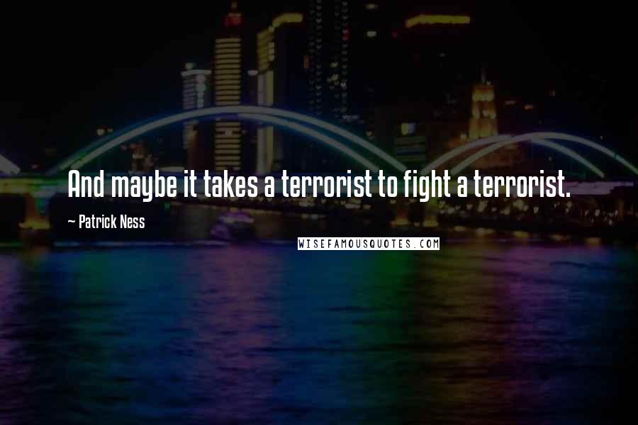 Patrick Ness Quotes: And maybe it takes a terrorist to fight a terrorist.