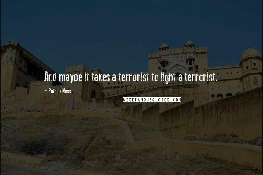 Patrick Ness Quotes: And maybe it takes a terrorist to fight a terrorist.