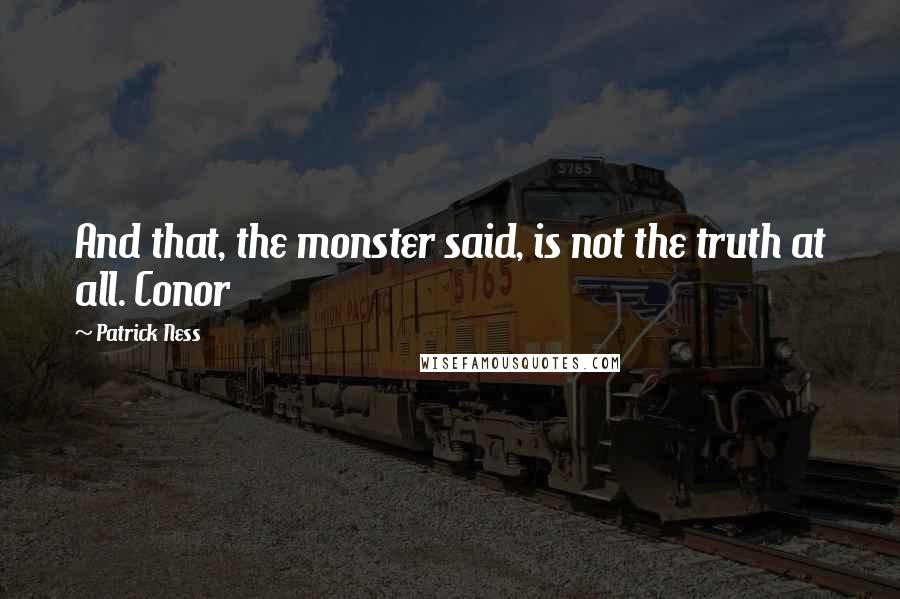 Patrick Ness Quotes: And that, the monster said, is not the truth at all. Conor