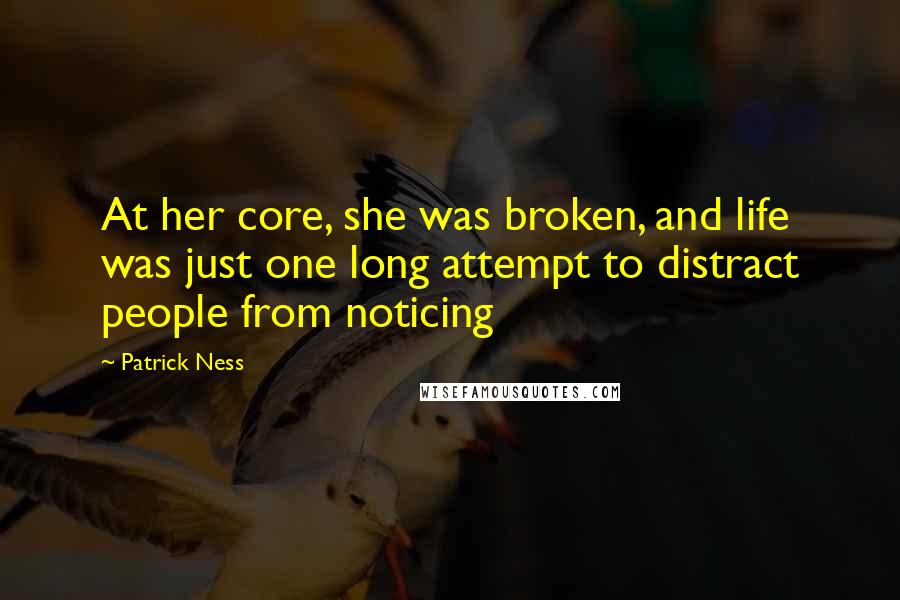 Patrick Ness Quotes: At her core, she was broken, and life was just one long attempt to distract people from noticing