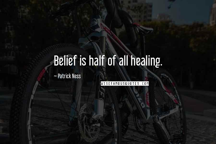 Patrick Ness Quotes: Belief is half of all healing.