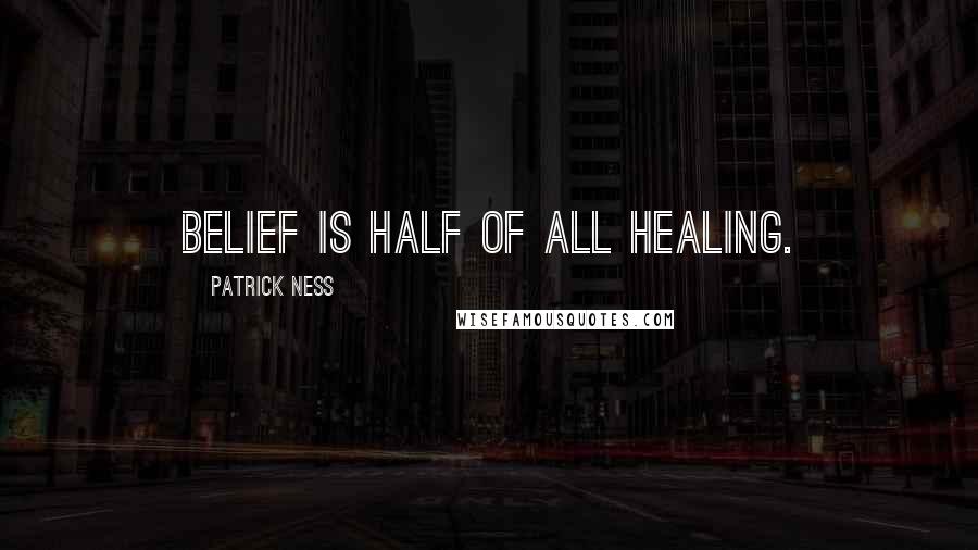 Patrick Ness Quotes: Belief is half of all healing.