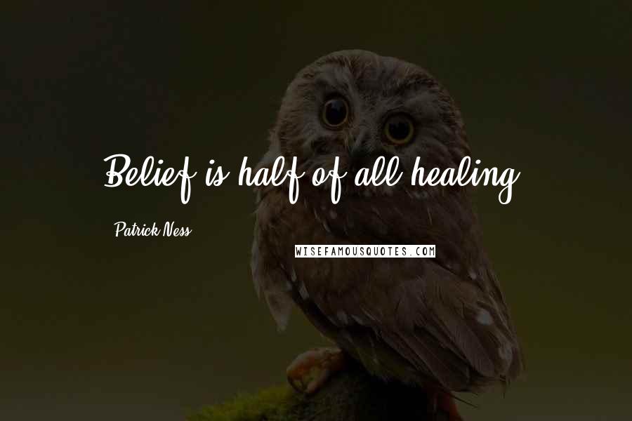 Patrick Ness Quotes: Belief is half of all healing.