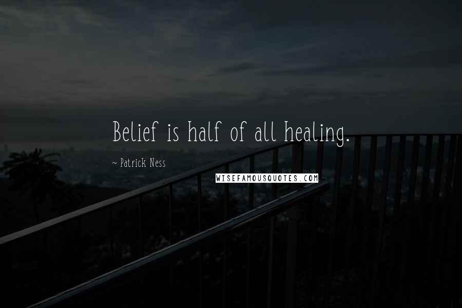 Patrick Ness Quotes: Belief is half of all healing.