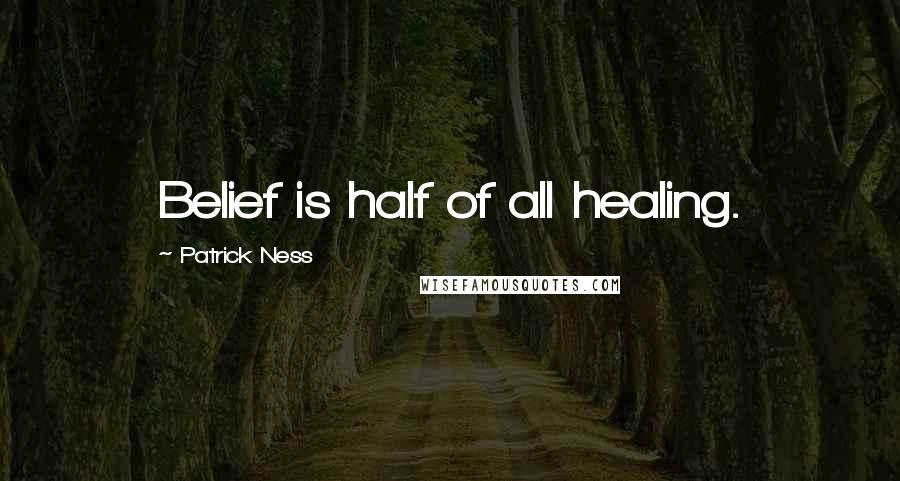 Patrick Ness Quotes: Belief is half of all healing.