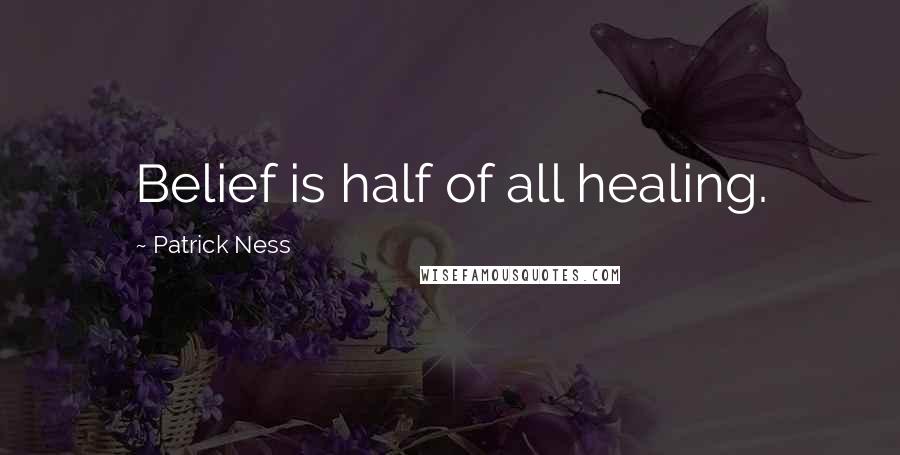 Patrick Ness Quotes: Belief is half of all healing.