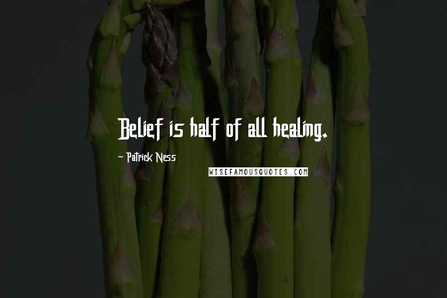 Patrick Ness Quotes: Belief is half of all healing.