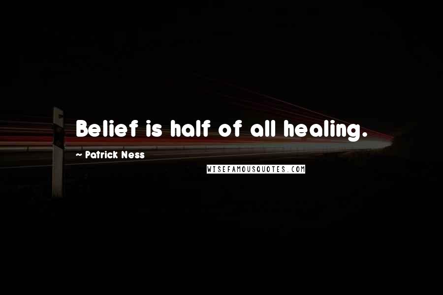 Patrick Ness Quotes: Belief is half of all healing.