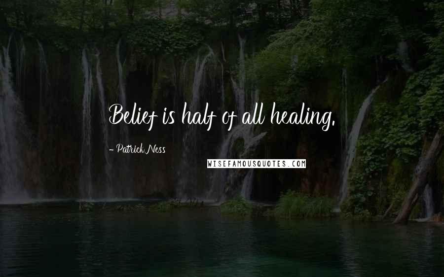 Patrick Ness Quotes: Belief is half of all healing.