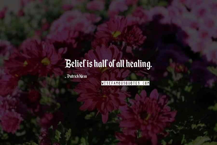 Patrick Ness Quotes: Belief is half of all healing.