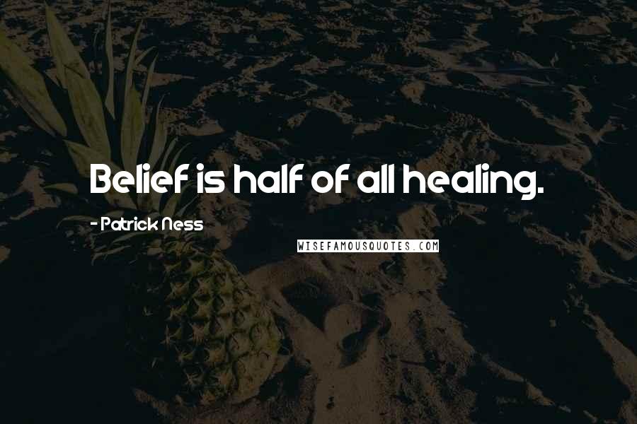 Patrick Ness Quotes: Belief is half of all healing.