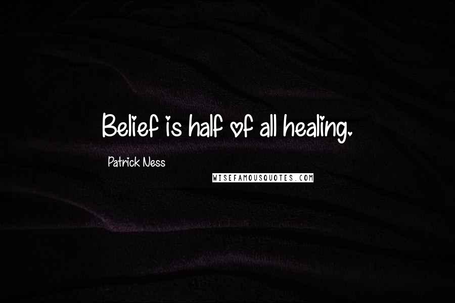 Patrick Ness Quotes: Belief is half of all healing.
