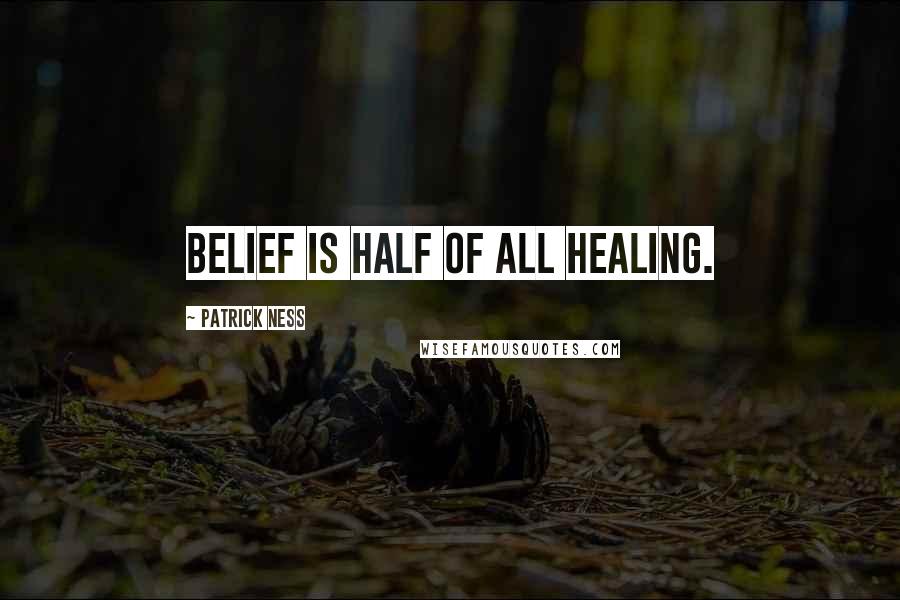 Patrick Ness Quotes: Belief is half of all healing.