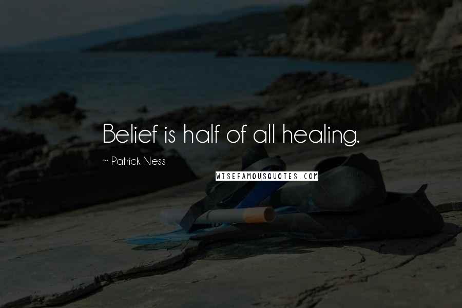 Patrick Ness Quotes: Belief is half of all healing.