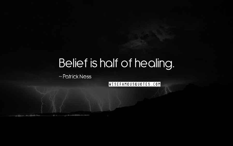 Patrick Ness Quotes: Belief is half of healing.