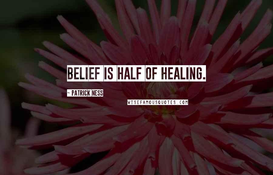 Patrick Ness Quotes: Belief is half of healing.