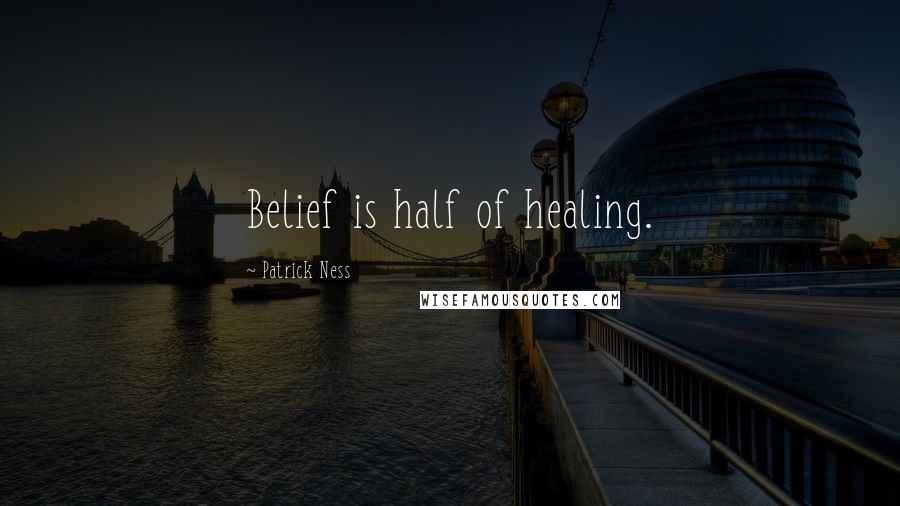Patrick Ness Quotes: Belief is half of healing.