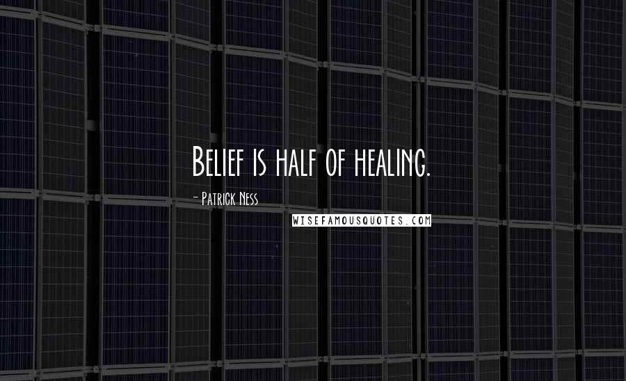 Patrick Ness Quotes: Belief is half of healing.