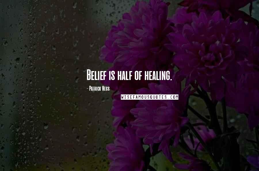 Patrick Ness Quotes: Belief is half of healing.