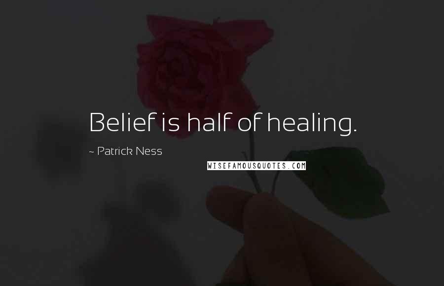 Patrick Ness Quotes: Belief is half of healing.