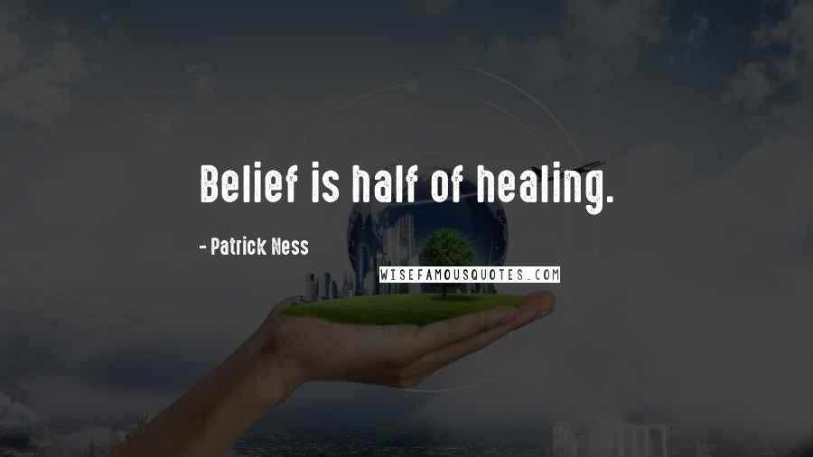 Patrick Ness Quotes: Belief is half of healing.
