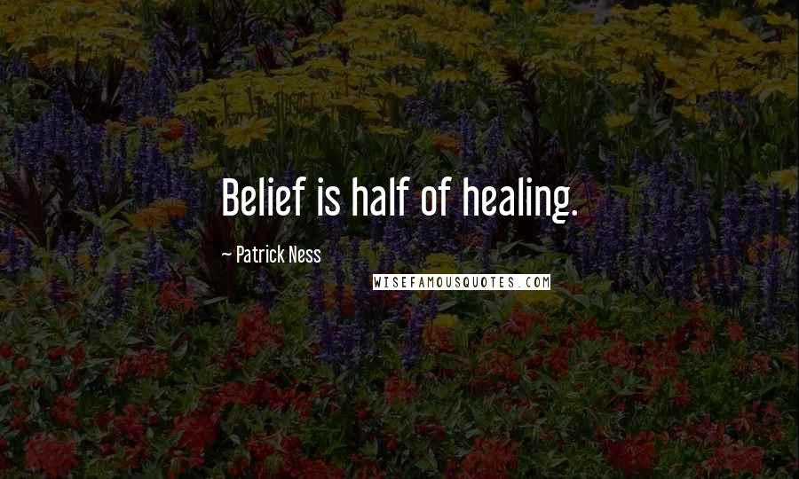 Patrick Ness Quotes: Belief is half of healing.