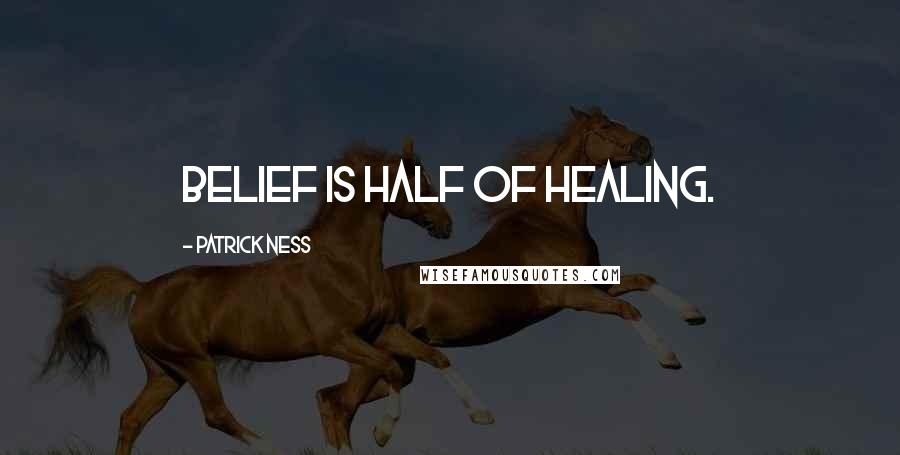 Patrick Ness Quotes: Belief is half of healing.