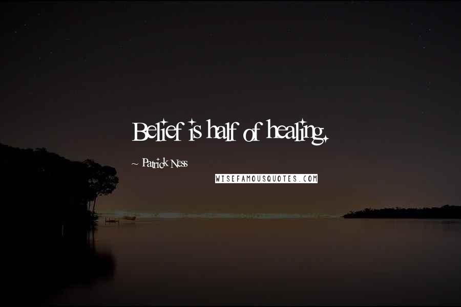 Patrick Ness Quotes: Belief is half of healing.