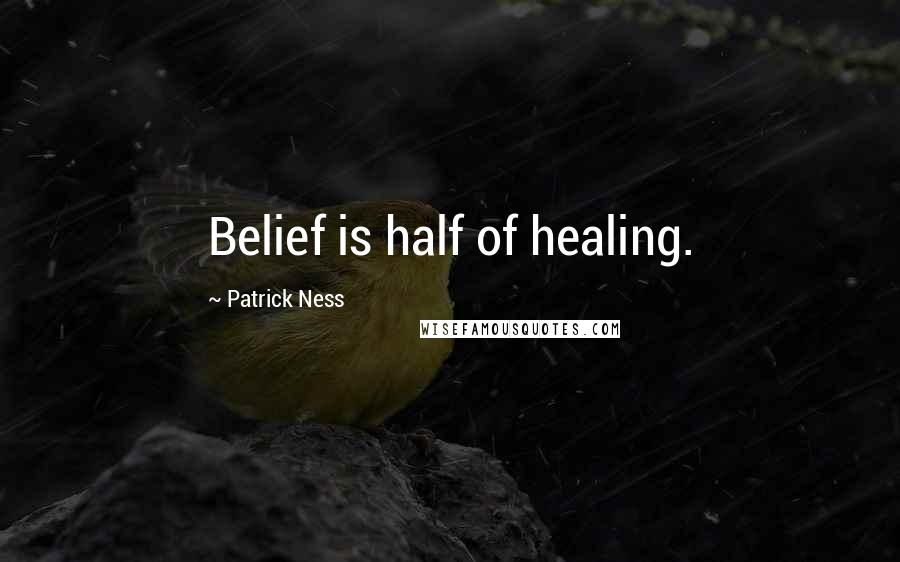 Patrick Ness Quotes: Belief is half of healing.