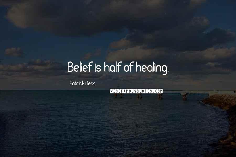 Patrick Ness Quotes: Belief is half of healing.