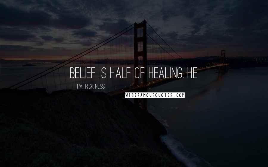 Patrick Ness Quotes: Belief is half of healing. He