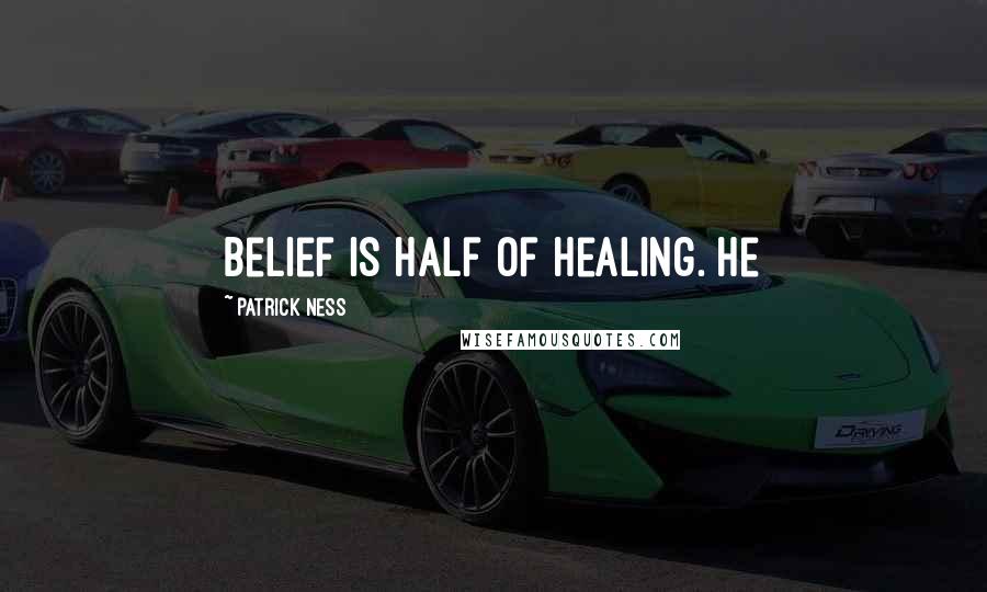 Patrick Ness Quotes: Belief is half of healing. He