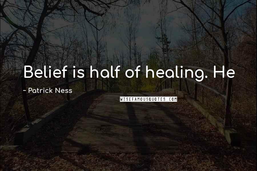 Patrick Ness Quotes: Belief is half of healing. He