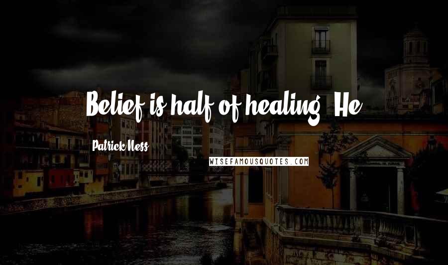 Patrick Ness Quotes: Belief is half of healing. He