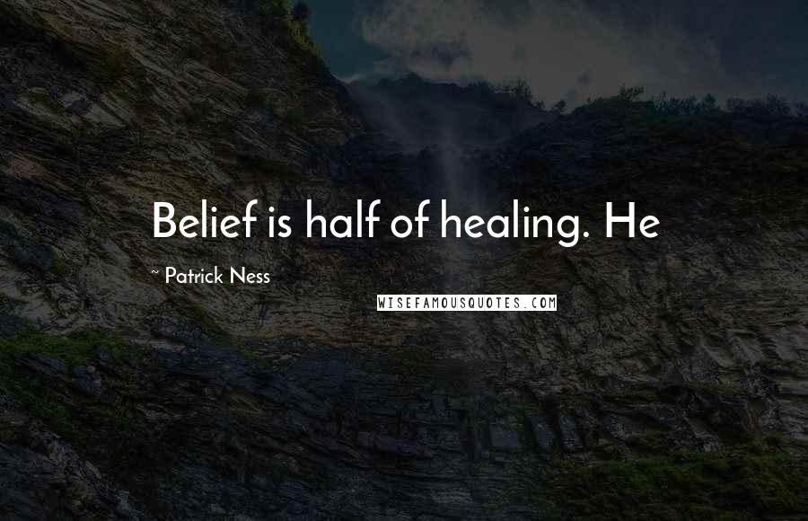 Patrick Ness Quotes: Belief is half of healing. He