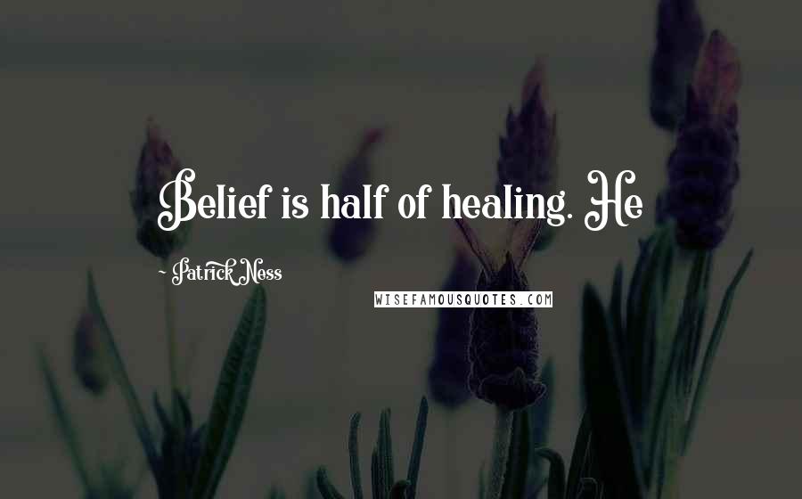 Patrick Ness Quotes: Belief is half of healing. He