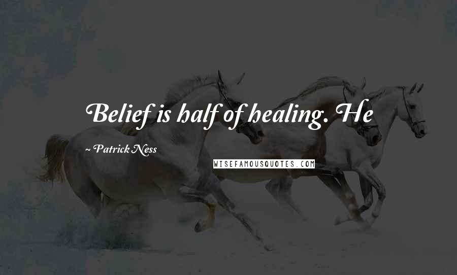 Patrick Ness Quotes: Belief is half of healing. He