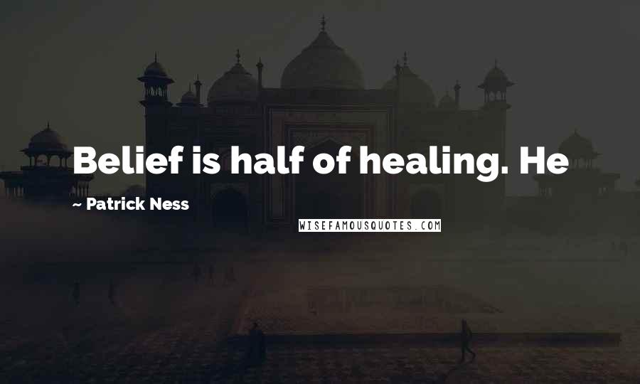 Patrick Ness Quotes: Belief is half of healing. He