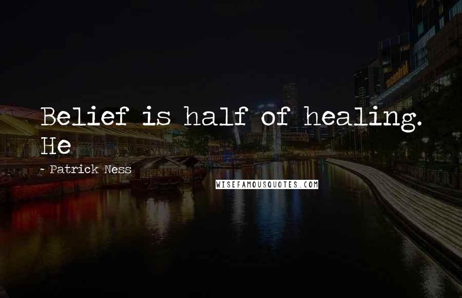 Patrick Ness Quotes: Belief is half of healing. He