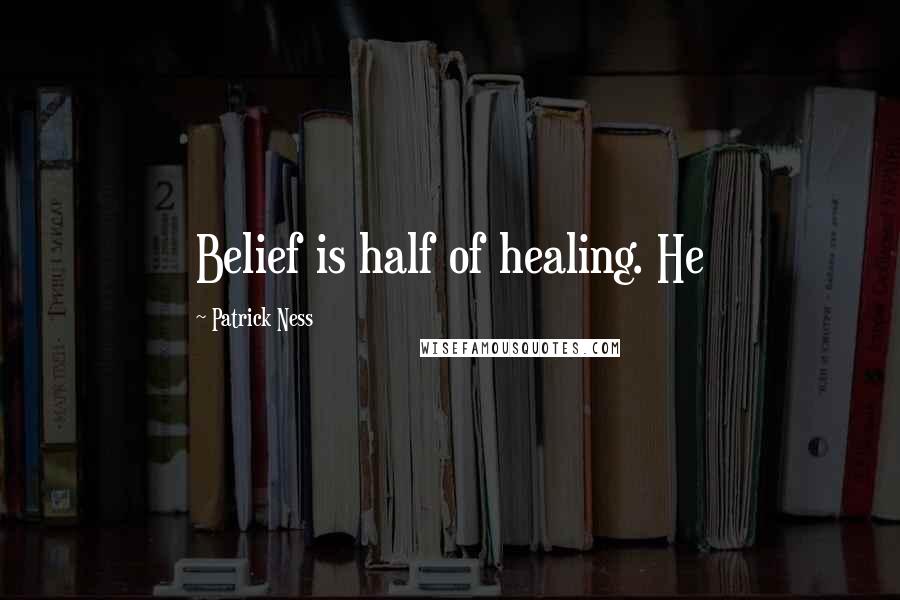 Patrick Ness Quotes: Belief is half of healing. He