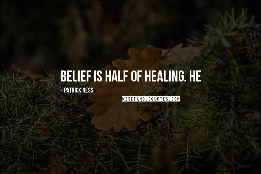 Patrick Ness Quotes: Belief is half of healing. He