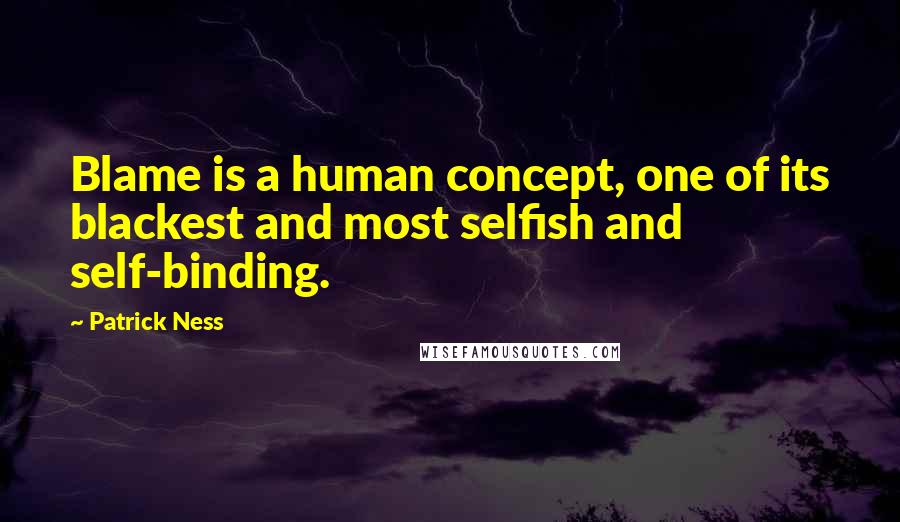 Patrick Ness Quotes: Blame is a human concept, one of its blackest and most selfish and self-binding.