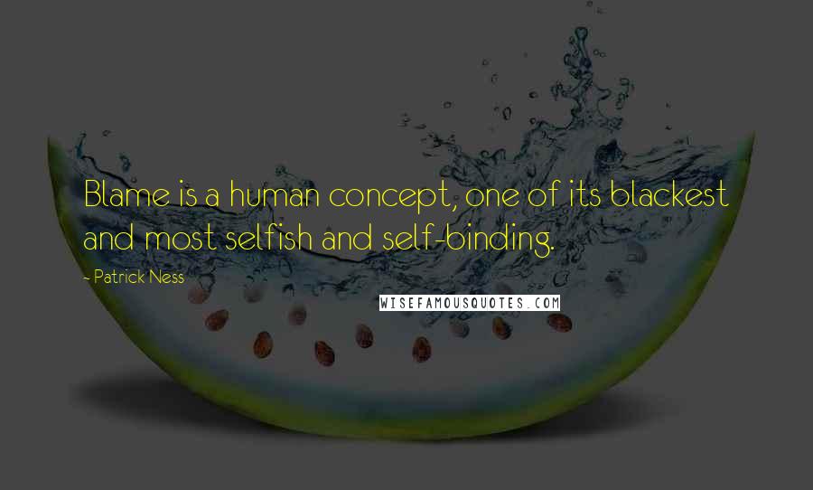 Patrick Ness Quotes: Blame is a human concept, one of its blackest and most selfish and self-binding.