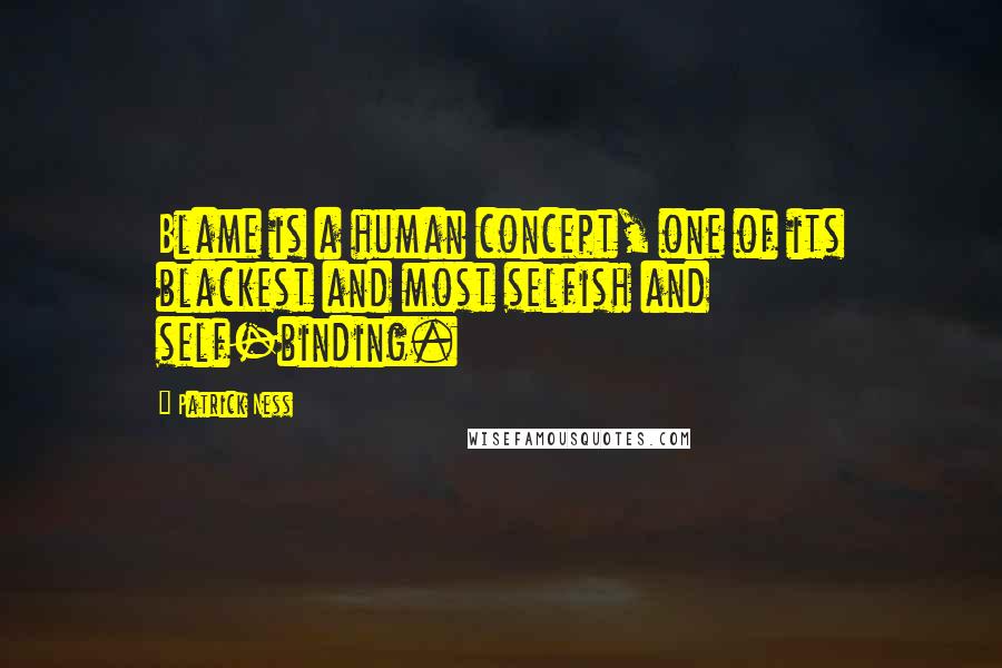 Patrick Ness Quotes: Blame is a human concept, one of its blackest and most selfish and self-binding.