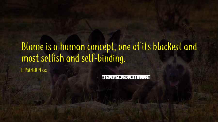 Patrick Ness Quotes: Blame is a human concept, one of its blackest and most selfish and self-binding.