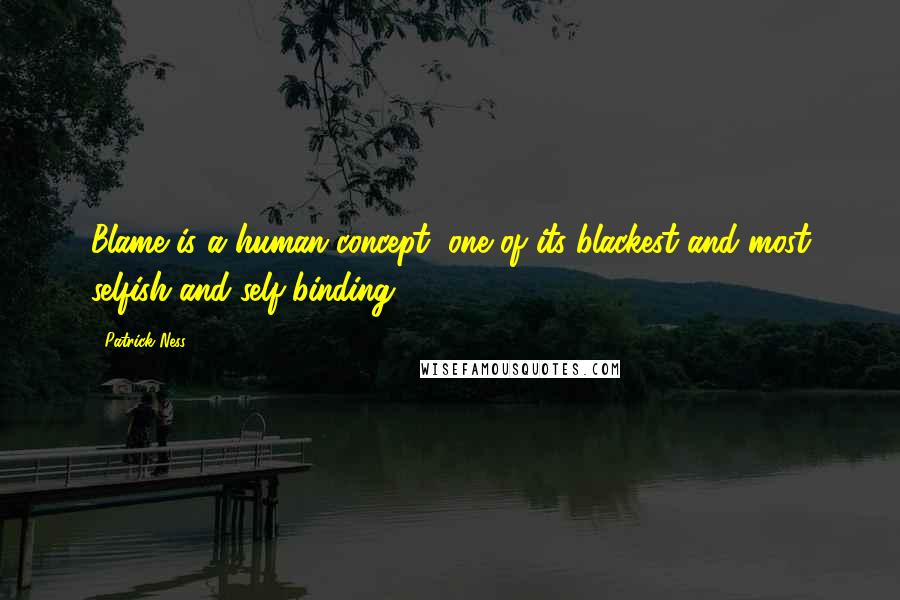 Patrick Ness Quotes: Blame is a human concept, one of its blackest and most selfish and self-binding.