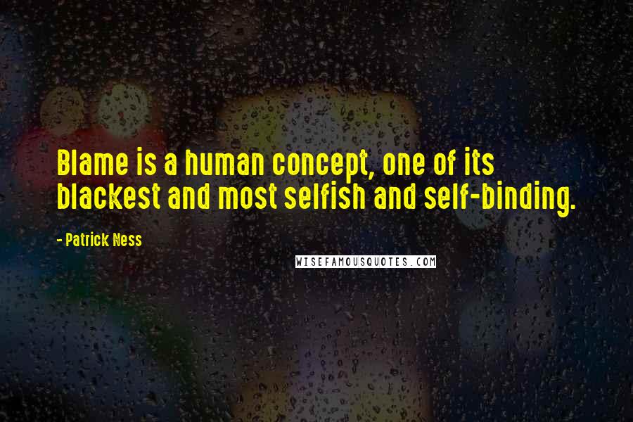 Patrick Ness Quotes: Blame is a human concept, one of its blackest and most selfish and self-binding.