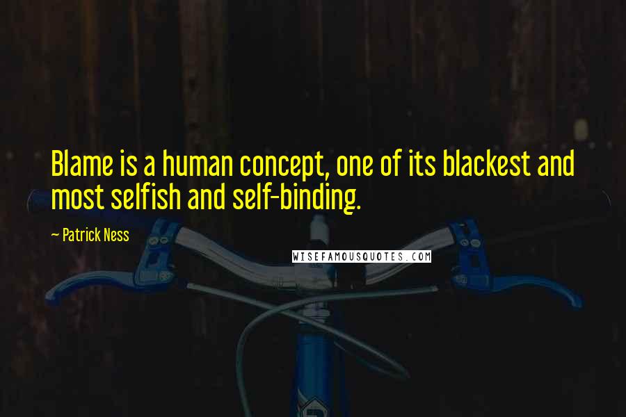 Patrick Ness Quotes: Blame is a human concept, one of its blackest and most selfish and self-binding.