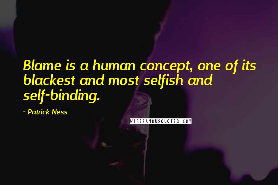 Patrick Ness Quotes: Blame is a human concept, one of its blackest and most selfish and self-binding.